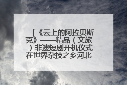 《云上的阿拉贝斯克》——精品（文旅）非遗短剧开机仪式在世界杂技之乡河北吴桥成功举办