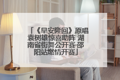 《早安隆回》原唱袁树雄惊喜助阵 湖南省街舞公开赛·邵阳站燃情开赛