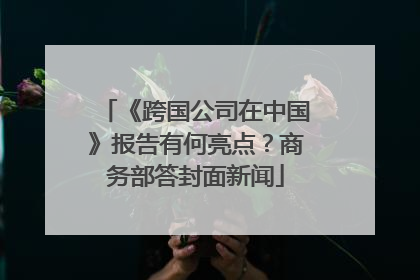 《跨国公司在中国》报告有何亮点？商务部答封面新闻