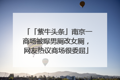 「紫牛头条」南京一商场被曝男厕改女厕，网友热议商场很委屈