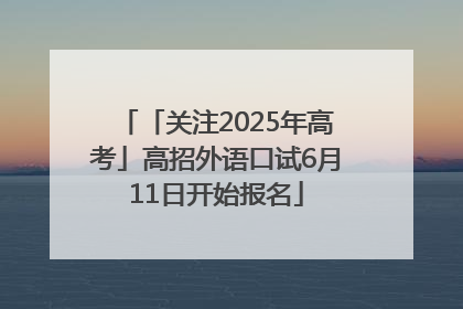 「关注2025年高考」高招外语口试6月11日开始报名