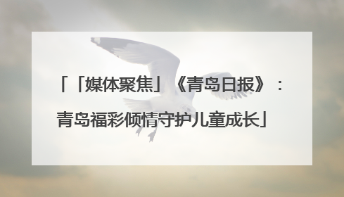「媒体聚焦」《青岛日报》：青岛福彩倾情守护儿童成长
