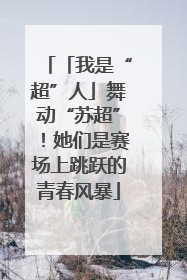 「我是“超”人」舞动“苏超”！她们是赛场上跳跃的青春风暴