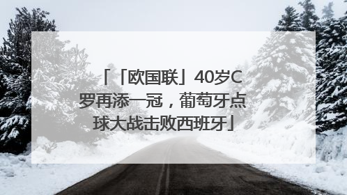 「欧国联」40岁C罗再添一冠，葡萄牙点球大战击败西班牙
