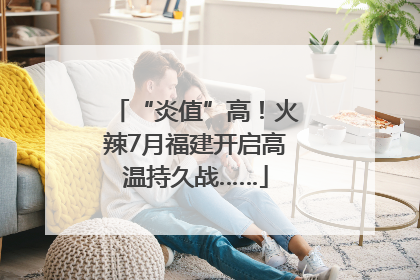 “炎值”高！火辣7月福建开启高温持久战……