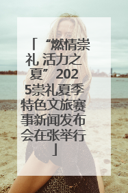 “燃情崇礼 活力之夏”2025崇礼夏季特色文旅赛事新闻发布会在张举行