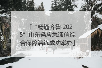 “畅通齐鲁·2025”山东省应急通信综合保障演练成功举办