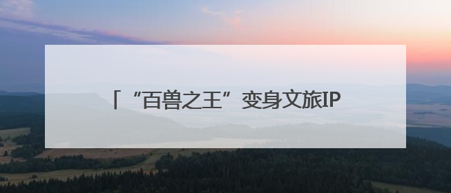 “百兽之王”变身文旅IP 沉浸式体验带火生态游