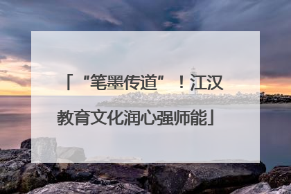 “笔墨传道”！江汉教育文化润心强师能