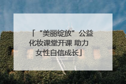 “美丽绽放”公益化妆课堂开课 助力女性自信成长