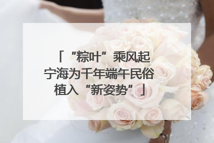 “粽叶”乘风起 宁海为千年端午民俗植入“新姿势”