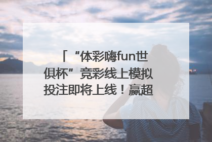 “体彩嗨fun世俱杯”竞彩线上模拟投注即将上线！赢超级大乐透体验券