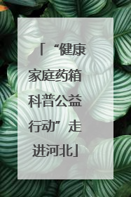 “健康家庭药箱科普公益行动”走进河北