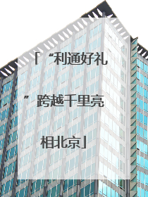 “利通好礼”跨越千里亮相北京