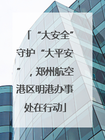 “大安全”守护“大平安”，郑州航空港区明港办事处在行动