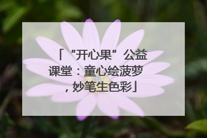 “开心果”公益课堂：童心绘菠萝，妙笔生色彩