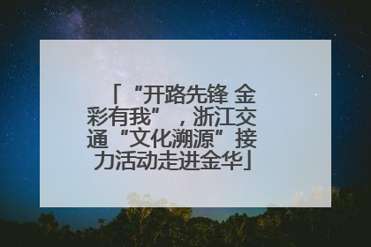 “开路先锋 金彩有我”，浙江交通“文化溯源”接力活动走进金华