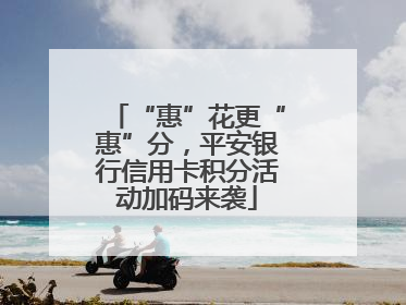 “惠”花更“惠”分，平安银行信用卡积分活动加码来袭