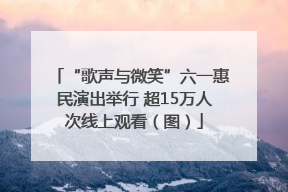 “歌声与微笑”六一惠民演出举行 超15万人次线上观看（图）
