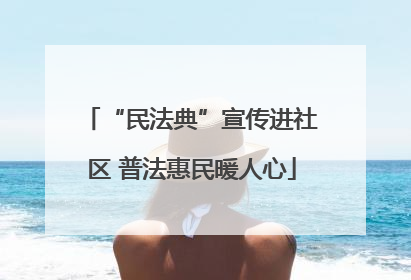 “民法典”宣传进社区 普法惠民暖人心