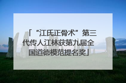 “江氏正骨术”第三代传人江林获第九届全国道德模范提名奖