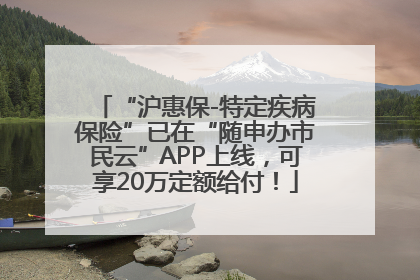“沪惠保-特定疾病保险”已在“随申办市民云”APP上线，可享20万定额给付！