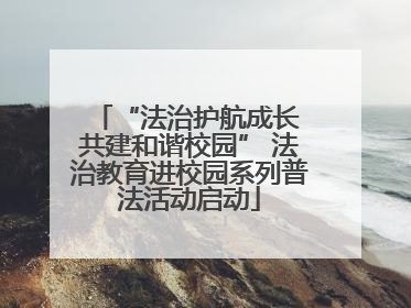 “法治护航成长 共建和谐校园” 法治教育进校园系列普法活动启动