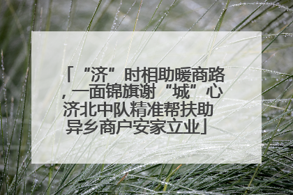 “济”时相助暖商路，一面锦旗谢“城”心 济北中队精准帮扶助异乡商户安家立业