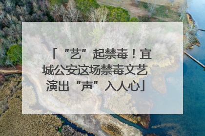 “艺”起禁毒！宜城公安这场禁毒文艺演出“声”入人心