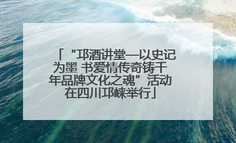 “邛酒讲堂—以史记为墨 书爱情传奇铸千年品牌文化之魂”活动在四川邛崃举行