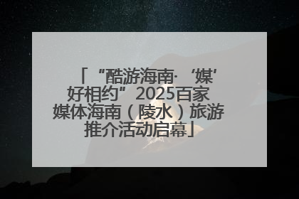 “酷游海南·‘媒’好相约”2025百家媒体海南（陵水）旅游推介活动启幕