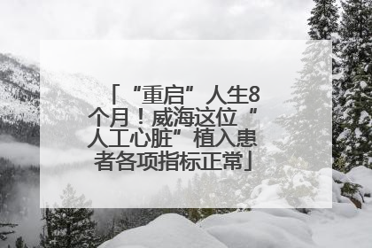 “重启”人生8个月！威海这位“人工心脏”植入患者各项指标正常