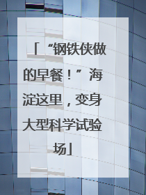“钢铁侠做的早餐！”海淀这里，变身大型科学试验场