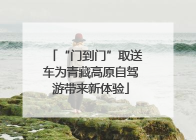 “门到门”取送车为青藏高原自驾游带来新体验