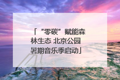 “零碳”赋能森林生态 北京公园暑期音乐季启动