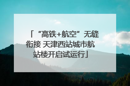 “高铁+航空”无缝衔接 天津西站城市航站楼开启试运行