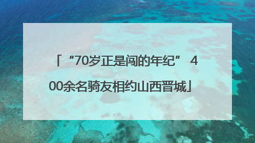 “70岁正是闯的年纪” 400余名骑友相约山西晋城
