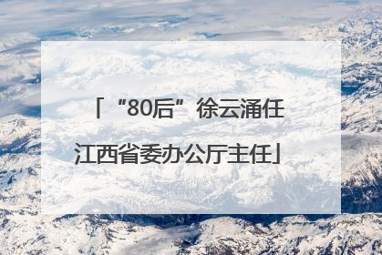 “80后”徐云涌任江西省委办公厅主任
