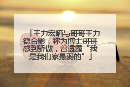 王力宏晒与哥哥王力德合影，称为博士哥哥感到骄傲，曾透露“我是我们家最弱的”
