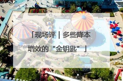 现场评｜多些降本增效的“金钥匙”