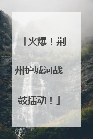 火爆！荆州护城河战鼓擂动！