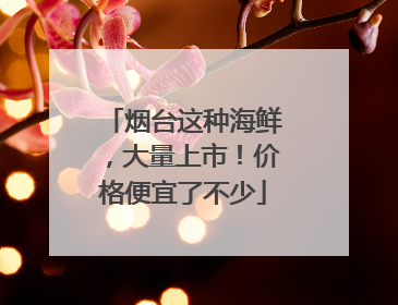 烟台这种海鲜，大量上市！价格便宜了不少