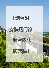 烟台附一皮肤病门诊_烟台皮肤病医院