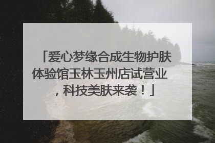爱心梦缘合成生物护肤体验馆玉林玉州店试营业，科技美肤来袭！