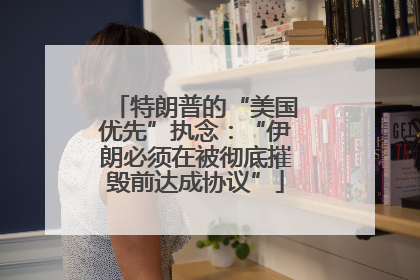特朗普的“美国优先”执念：“伊朗必须在被彻底摧毁前达成协议”