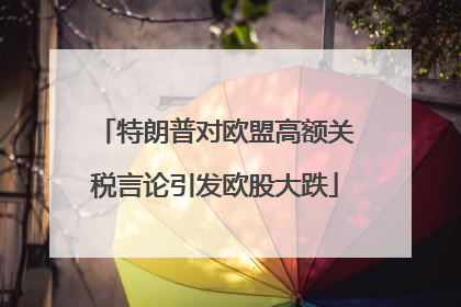 特朗普对欧盟高额关税言论引发欧股大跌