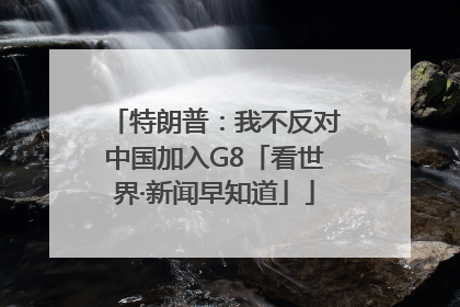 特朗普：我不反对中国加入G8「看世界·新闻早知道」