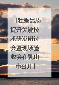 牡蛎品质提升关键技术研发研讨会暨现场验收会在乳山市召开