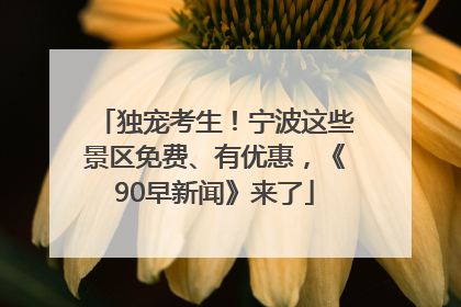 独宠考生！宁波这些景区免费、有优惠，《90早新闻》来了