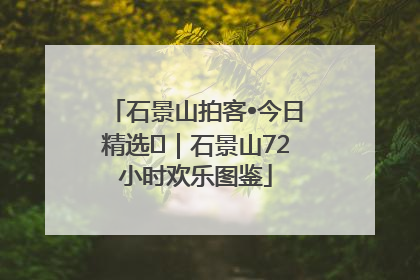 石景山拍客•今日精选⑲｜石景山72小时欢乐图鉴